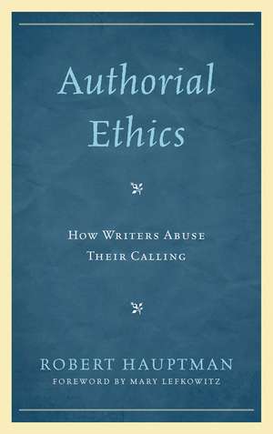 Authorial Ethics: How Writers Abuse Their Calling de Robert Hauptman