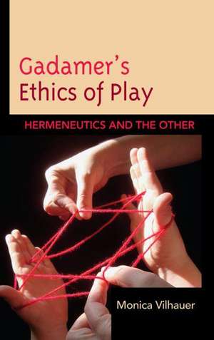 Gadamer's Ethics of Play de Monica Vilhauer