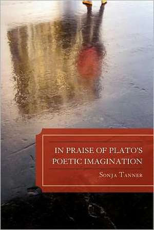 In Praise of Plato's Poetic Imagination de Sonja Tanner