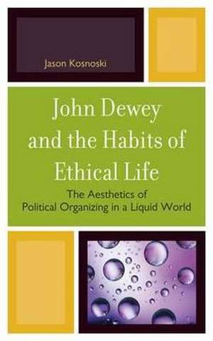 John Dewey and the Habits of Ethical Life de Jason Kosnoski