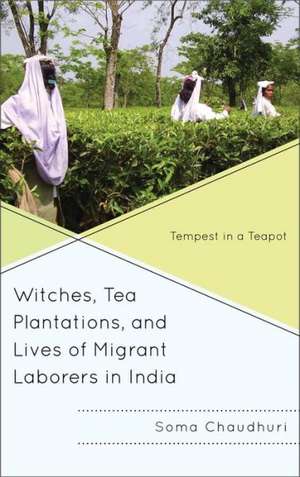 Witches, Tea Plantations, and Lives of Migrant Laborers in India de Soma Chaudhuri