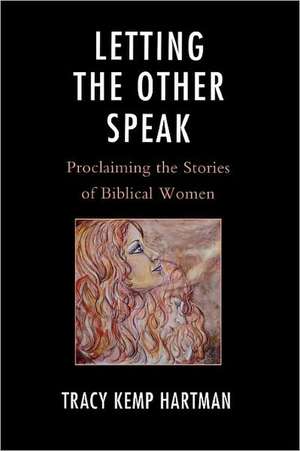 Letting the Other Speak: Proclaiming the Stories of Biblical Women de Tracy Hartman