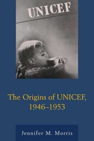 The Origins of UNICEF, 1946 1953 de Jennifer M. Morris