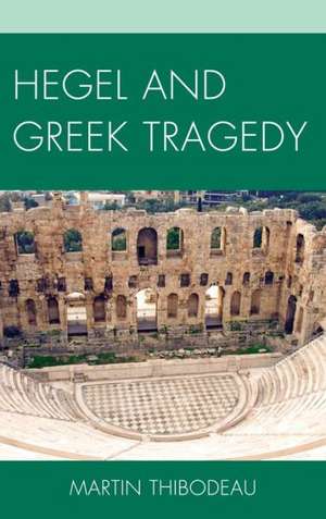 Hegel and Greek Tragedy de Martin Thibodeau