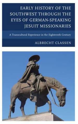 Early History of the Southwest Through the Eyes of German-Speaking Jesuit Missionaries de Albrecht Classen