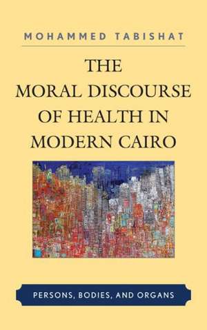 The Moral Discourse of Health in Modern Cairo de Mohammed Tabishat