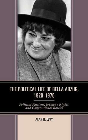 The Political Life of Bella Abzug, 1920-1976 de Alan H. Levy