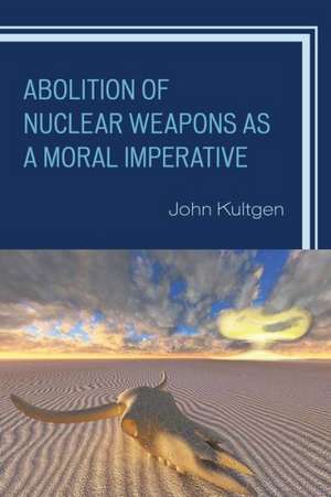 Abolition of Nuclear Weapons as a Moral Imperative de John Kultgen