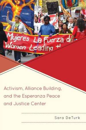 Activism, Alliance Building, and the Esperanza Peace and Justice Center de Sara DeTurk