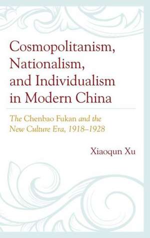 Cosmopolitanism, Nationalism, and Individualism in Modern China de Xiaoqun Xu