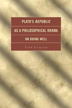 Plato's Republic as a Philosophical Drama on Doing Well de Ivor Ludlam