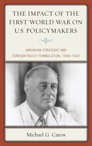 The Impact of the First World War on U.S. Policymakers de Michael G. Carew