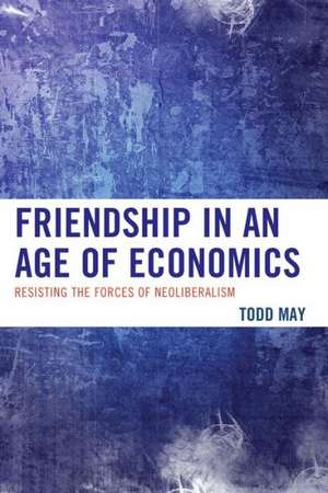 Friendship in an Age of Economics de Todd May