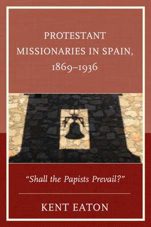 Protestant Missionaries in Spain, 1869 1936 de Kent Eaton