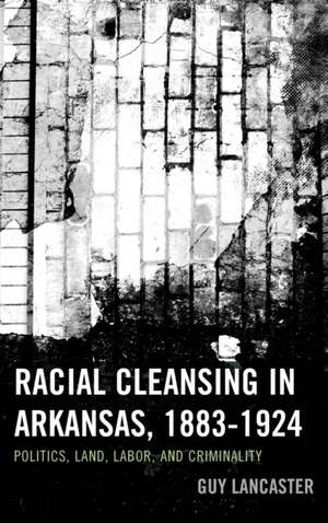 Racial Cleansing in Arkansas, 1883-1924 de Guy Lancaster