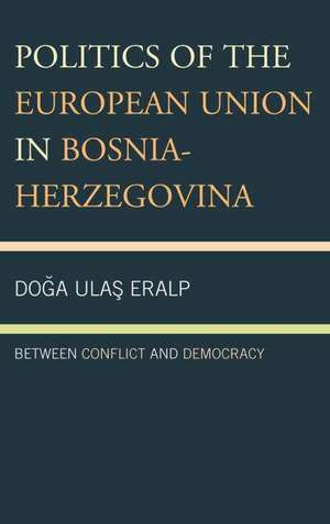 Politics of the European Union in Bosnia-Herzegovina de Doga Ulas Eralp