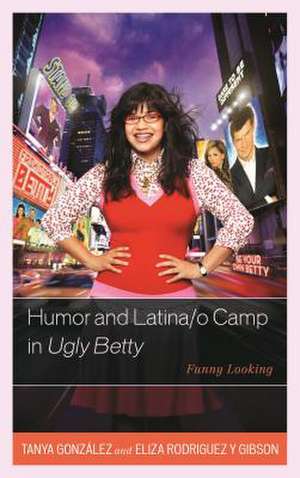 Humor and Latina/O Camp in Ugly Betty de Tanya Gonzalez