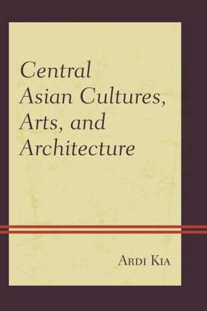 Central Asian Cultures, Arts, and Architecture de Ardi Kia