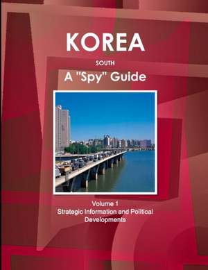 Korea South a Spy Guide Volume 1 Strategic Information and Political Developments de Inc Ibp