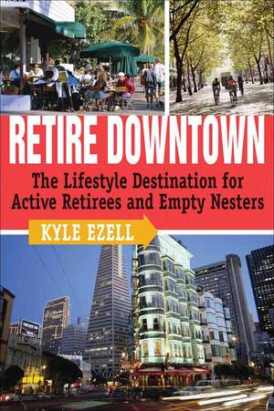 Retire Downtown: The Lifestyle Destination for Active Retirees and Empty Nesters de Kyle Ezell