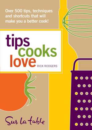 Tips Cooks Love: Over 500 Tips, Techniques, and Shortcuts That Will Make You a Better Cook! de Rick Rodgers