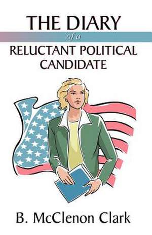 The Diary of a Reluctant Political Candidate de B. McClenon Clark