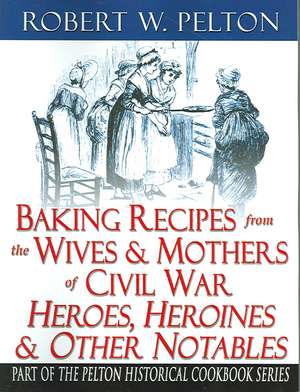 Baking Recipes of Civil War Heroes & Heroines de Robert W. Pelton