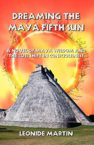 Dreaming the Maya Fifth Sun de Leonide Martin