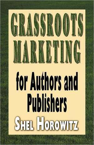 Grassroots Marketing for Authors and Publishers de Shel Horowitz