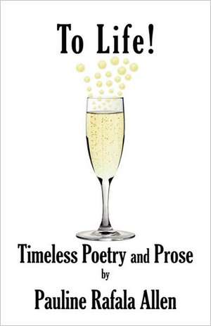 To Life! Timeless Poetry and Prose de Pauline Rafala Allen