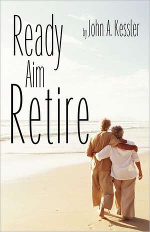 Ready Aim Retire de John A. Kessler