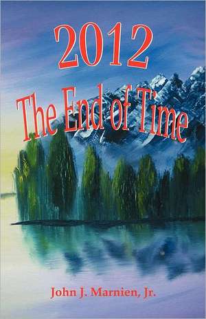 2012 the End of Time de Jr. John J. Marnien