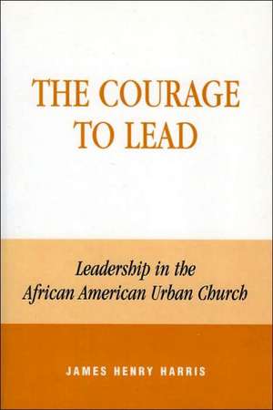 The Courage to Lead de James Henry Harris