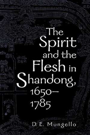 The Spirit and the Flesh in Shandong, 1650 1785 de D. E. Mungello