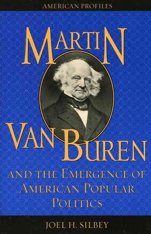 Martin Van Buren and the Emergence of American Popular Politics de Joel H. Silbey