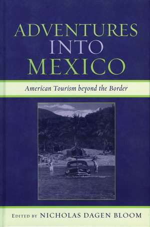 Adventures into Mexico: American Tourism beyond the Border de Nicholas Dagen Bloom