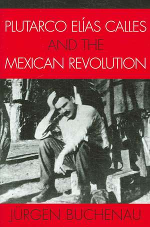 Plutarco Elias Calles and the Mexican Revolution de Jurgen Buchenau