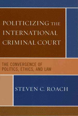 Politicizing the International Criminal Court de Steven C. Roach