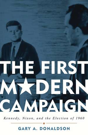 The First Modern Campaign: Kennedy, Nixon, and the Election of 1960 de Gary A. Donaldson