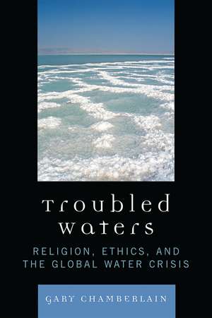 Troubled Waters: Religion, Ethics, and the Global Water Crisis de Gary Chamberlain