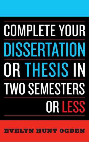 Complete Your Dissertation or Thesis in Two Semesters or Less de Evelyn Hunt Ogden