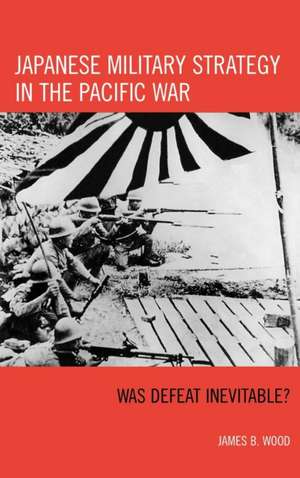 Japanese Military Strategy in the Pacific War de James B. Wood