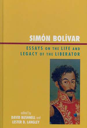 Simón Bolívar: Essays on the Life and Legacy of the Liberator de Lester D. Langley