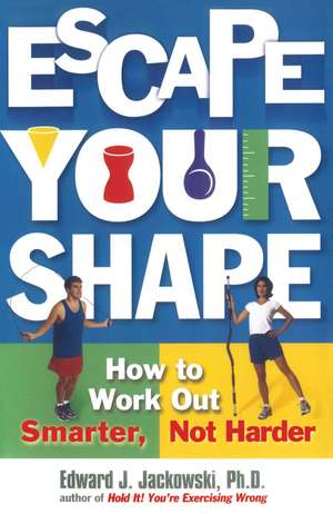 Escape Your Shape: How to Work Out Smarter, Not Harder de Edward Jackowski Ph.D.