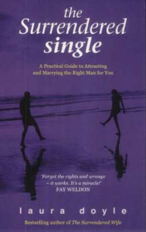 The Surrendered Single: A Practical Guide to Attracting and Marrying the Man Who's Right for You de Laura Doyle