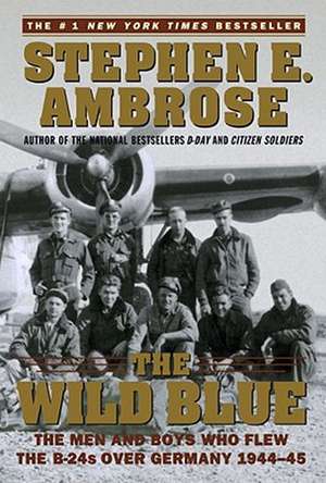 The Wild Blue: The Men and Boys Who Flew the B-24s Over Germany 1944-45 de Stephen E. Ambrose