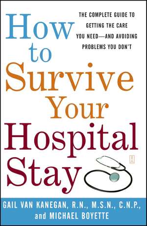 How to Survive Your Hospital Stay: The Complete Guide to Getting the Care You Need--And Avoiding Problems You Don't de Gail Van Kanegan