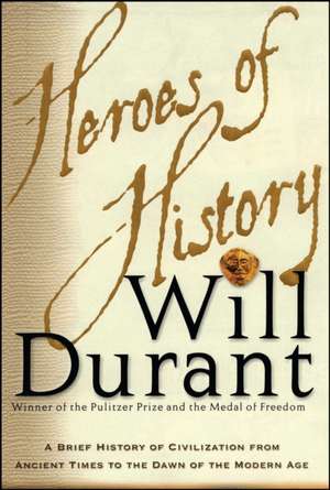 Heroes of History: A Brief History of Civilization from Ancient Times to the Dawn of the Modern Age de Will Durant