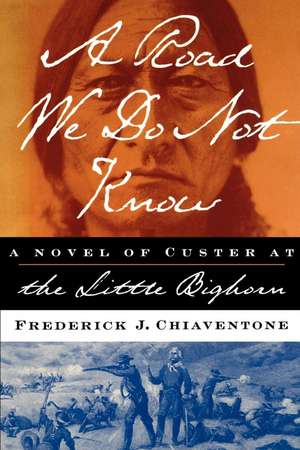 A Road We Do Not Know a Road We Do Not Know a Novel of Custer at Little Bighorn: A History of Footnotes de Frederick J. Chiaventone