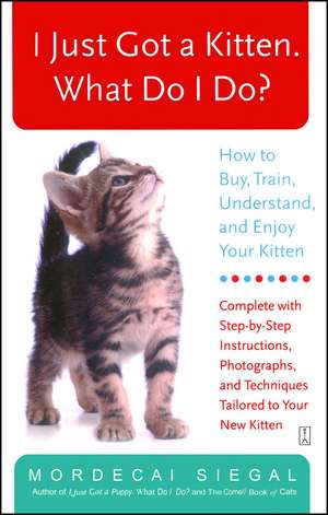 I Just Got a Kitten. What Do I Do?: How to Buy, Train, Understand, and Enjoy Your Kitten de Mordecai Siegal